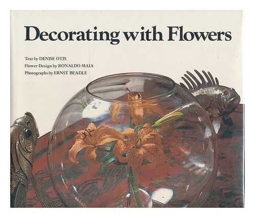 OTIS, DENISE - Decorating with flowers / text by Denise Otis, flower design by Ronaldo Maia ; photographs by Ernst Beadle
