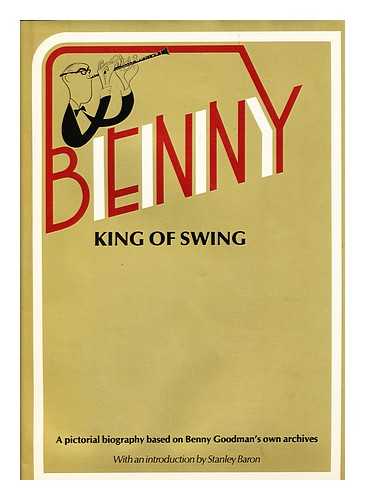 GOODMAN, BENNY - Benny, King of Swing : a pictorial biography based on Benny Goodman's personal archives / introduction by Stanley Baron