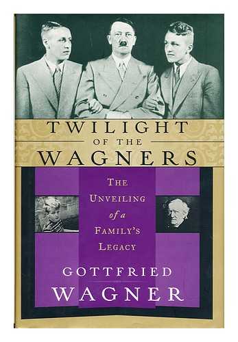 WAGNER, GOTTFRIED - Twilight of the Wagners : the unveiling of a family's legacy