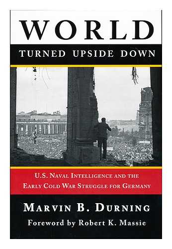 DURNING, MARVIN B. - World turned upside down : U. S. Naval Intelligence and the early Cold War struggle for Germany