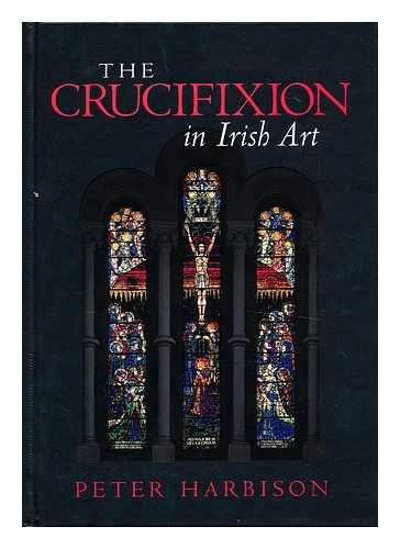 HARBISON, PETER - The Crucifixion in Irish art : fifty selected examples from the ninth to the twentieth century