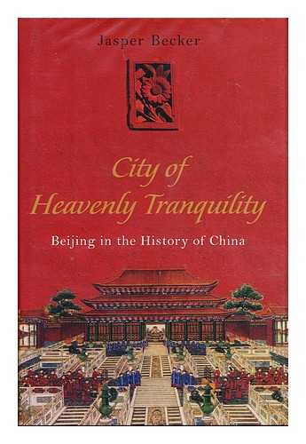 BECKER, JASPER - City of heavenly tranquility : Beijing in the history of China