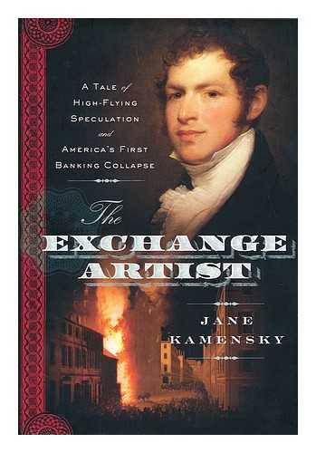 KAMENSKY, JANE - The exchange artist : a tale of high-flying speculation and America's first banking collapse