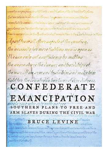 LEVINE, BRUCE - Confederate emancipation : Southern plans to free and arm slaves during the Civil War