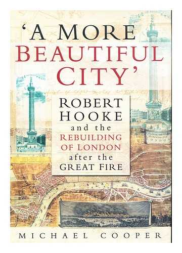 COOPER, MICHAEL - 'A More Beautiful City' : Robert Hooke and the Rebuilding of London after the Great Fire
