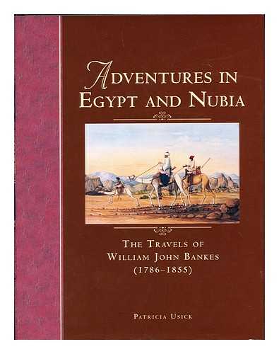 USICK, PATRICIA - Adventures in Egypt and Nubia : the Travels of William John Bankes (1786-1855)