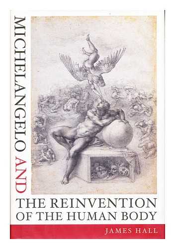 HALL, JAMES - Michelangelo and the Reinvention of the Human Body / James Hall