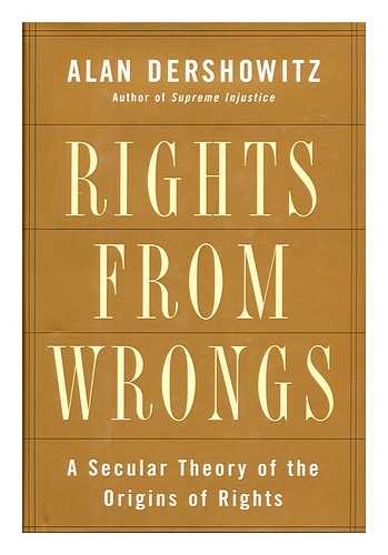 DERSHOWITZ, ALAN - Rights from Wrongs / Alan Dershowitz