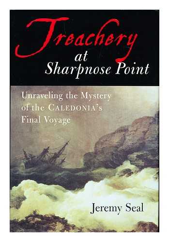 SEAL, JEREMY - Treachery at Sharpnose Point : unraveling the mystery of the Caledonia's final voyage