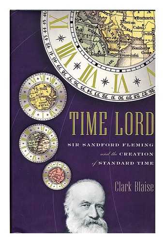 BLAISE, CLARK - Time Lord : Sir Sandford Fleming and the creation of Standard Time