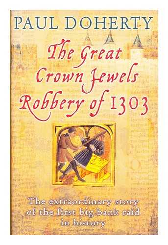 DOHERTY, PAUL - The Great Crown Jewels Robbery of 1303 : the extraordinary story of the first big bank raid in history