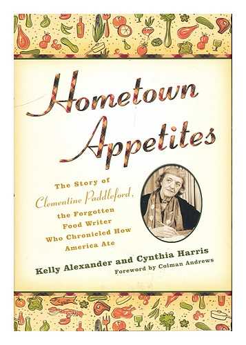 ALEXANDER, KELLY. HARRIS, CYNTHIA - Hometown Appetites : the Story of Clementine Paddleford, the Forgotten Food Writer Who Chronicled How America Ate / Kelly Alexander and Cynthia Harris