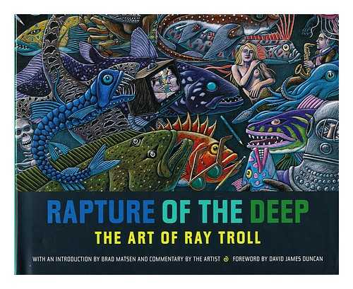 TROLL, RAY - Rapture of the Deep : the Art of Ray Troll / with an Introduction by Brad Matsen and Commentary by the Artist ; foreword by David James Duncan