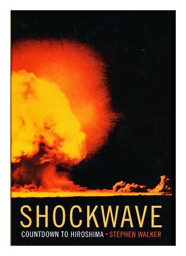 WALKER, STEPHEN - Shockwave : Countdown to Hiroshima / Stephen Walker