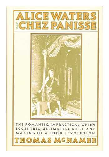 MCNAMEE, THOMAS - Alice Waters by Chez Panisse : the Romantic, Impractical, Often Eccentric, Ultimately Brilliant Making of a Food Revolution / Thomas McNamee ; Foreword by R. W. Apple, Jr