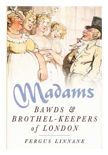 LINNANE, FERGUS - Madams : bawds and brothel-keepers of London