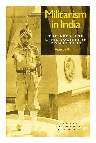 KUNDU, APURBA - Militarism in India : the Army and Civil Society in Consensus