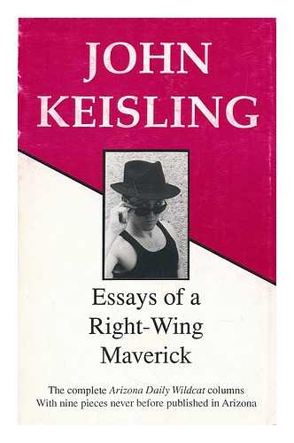 KEISLING, JOHN - Essays of a Right-Wing Maverick The Complete Arizona Daily Wildcat Columns with 9 Pieces Never before Published