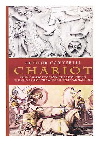 COTTERELL, ARTHUR - Chariot : from chariot to tank, the astounding rise and fall of the World's First War machine