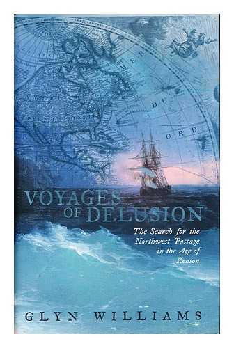 WILLIAMS, GLYN - Voyages of delusion : the Northwest Passage in the age of reason