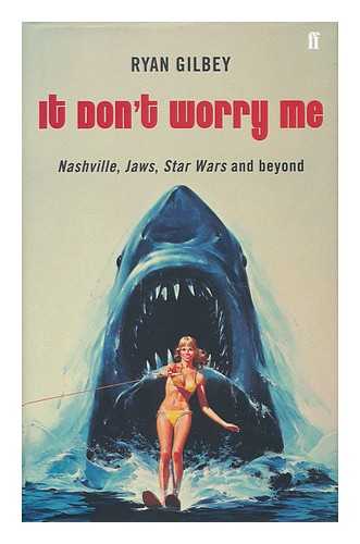 GILBEY, RYAN - It don't worry me : Nashville, Jaws, Star Wars and beyond