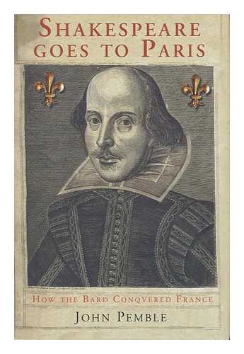 PEMBLE, JOHN - Shakespeare goes to Paris : how the Bard conquered France