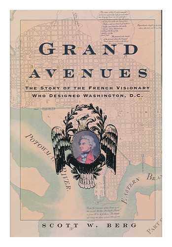 BERG, SCOTT W - Grand avenues : the story of the French visionary who designed Washington, D. C.