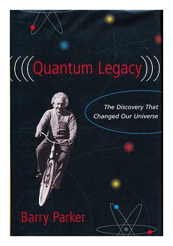 PARKER, BARRY - Quantum legacy : the discovery that changed our universe