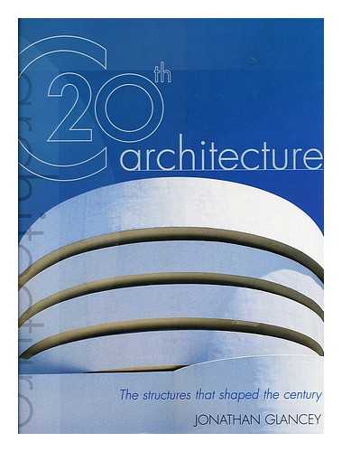 GLANCEY, JONATHAN - 20th C architecture : the structures that shaped the century
