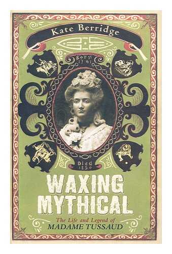 BERRIDGE, KATE - Waxing mythical : the life and legend of Madame Tussaud