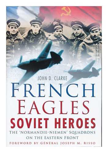 CLARKE, JOHN D - French eagles, Soviet heroes : the Normandie-Niemen Squadrons on the Eastern Front