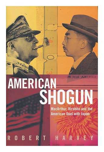 HARVEY, ROBERT - American Shogun : Macarthur, Hirohito and the American Duel with Japan