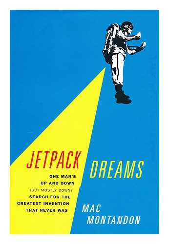 MONTANDON, MAC - Jetpack dreams : one man's up and down (but mostly down) search for the greatest invention that never was