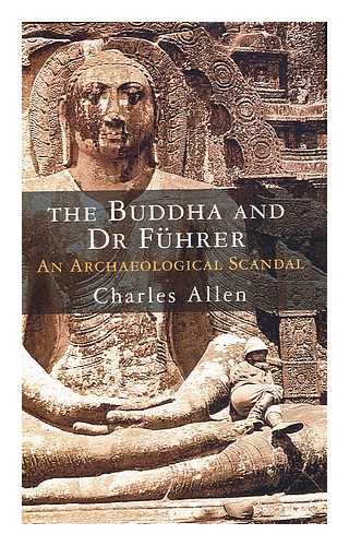 ALLEN, CHARLES - The Buddha and Dr Fuhrer : an archaeological scandal