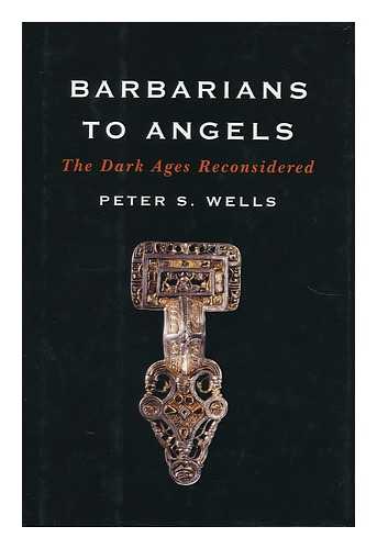 WELLS, PETER S. - Barbarians to angels : the Dark Ages reconsidered