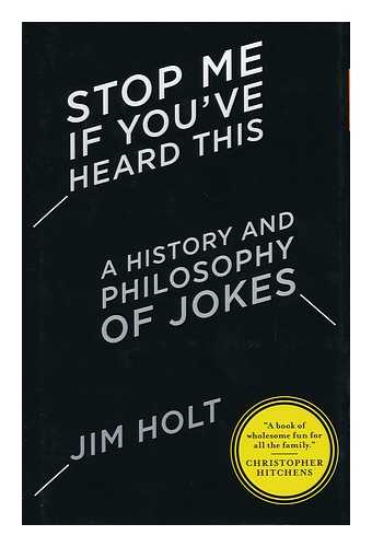 HOLT, JIM - Stop me if you've heard this : a history and philosophy of jokes