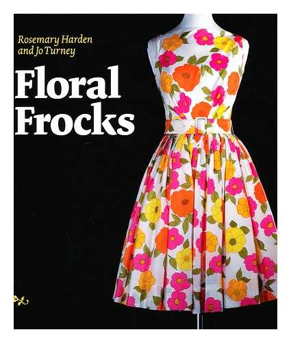 HARDEN, ROSEMARY. TURNEY, JO - Floral Frocks : a Celebration of the Floral Printed Dress from 1900 to the Present Day / Rosemary Harden and Jo Turney