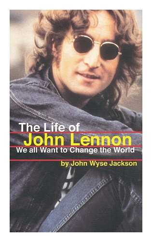 JACKSON, JOHN WYSE - We all want to change the world : the life of John Lennon