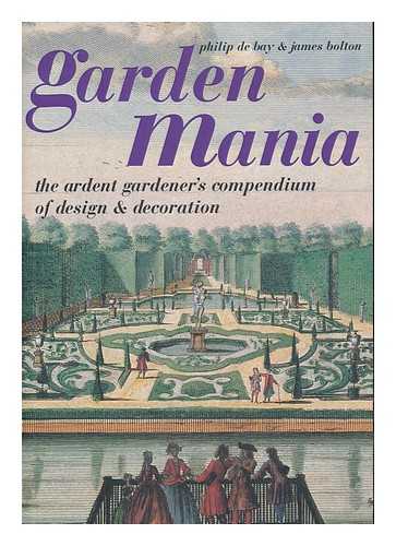 DE BAY, PHILIP. BOLTON, JAMES - Garden mania : the ardent gardener's compendium of design and decoration