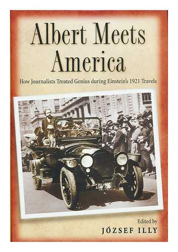 ILLY, JOZSEF (ED.) - Albert Meets America : How Journalists Treated Genius During Einstein's 1921 Travel / Edited by Jozsef Illy