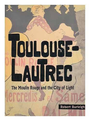 BURLEIGH, ROBERT - Toulouse-Lautrec : the Moulin Rouge and the City of Light
