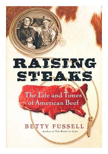 Fussell, Betty Harper - Raising Steaks : the Life and Times of American Beef / Betty Fussell