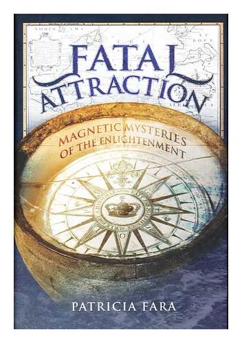 FARA, PATRICIA - Fatal Attraction : Magnetic Mysteries of the Enlightenment / Patricia Fara