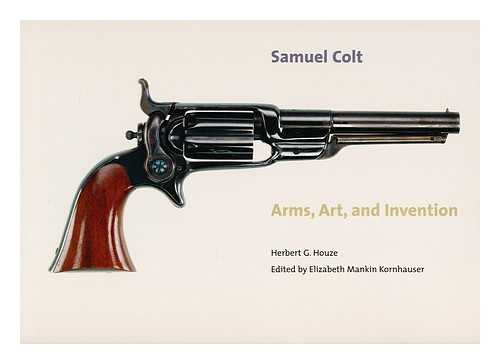 HOUZE, HERBERT G. - Samuel Colt : Arms, Art, and Invention