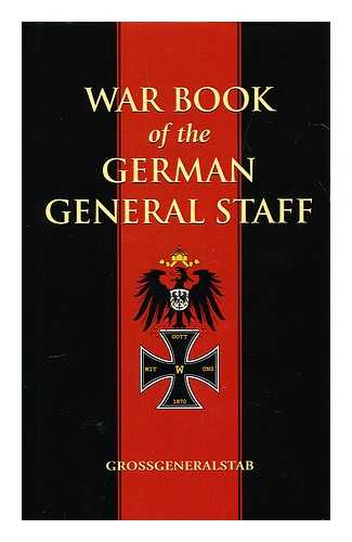 GROSSGENERALSTAB - War Book of the German General Staff / Grossgeneralstab; Translated with Critical Notes by J. H. Morgan