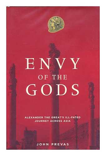 PREVAS, JOHN - Envy of the Gods : Alexander the Great's Ill-Fated Journey Across Asia / John Prevas