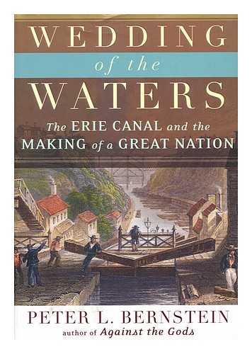 BERNSTEIN, PETER L. - Wedding of the Waters : the Erie Canal and the Making of a Great Nation / Peter L. Bernstein