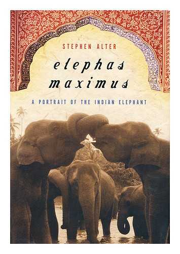 ALTER, STEPHEN - Elephas Maximus : a Portrait of the Indian Elephant / Stephen Alter