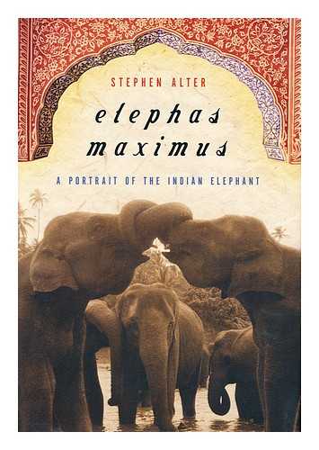 Alter, Stephen - Elephas Maximus : a Portrait of the Indian Elephant / Stephen Alter