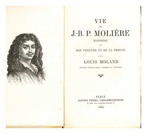 MOLAND, LOUIS EMILE DIEUDONNE (1824-1899) - Vie De J. -B. P. Moliere : Histoire De Son Theatre Et Da Sa Troupe / Par Louis Moland